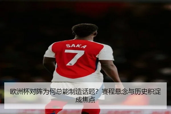 欧洲杯对阵为何总能制造话题？赛程悬念与历史积淀成焦点 - ayx